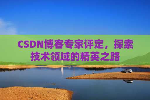 CSDN博客专家评定，探索技术领域的精英之路