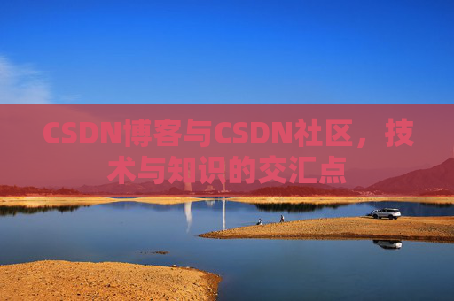 CSDN博客与CSDN社区,技术与知识的交汇点
