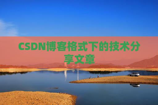 CSDN博客格式下的技术分享文章