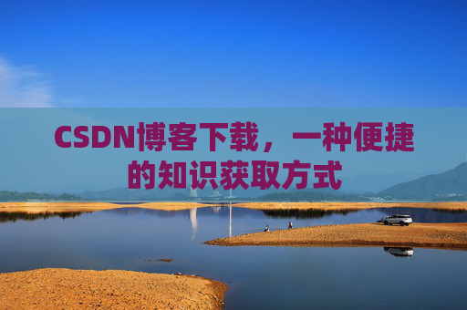 CSDN博客下载，一种便捷的知识获取方式