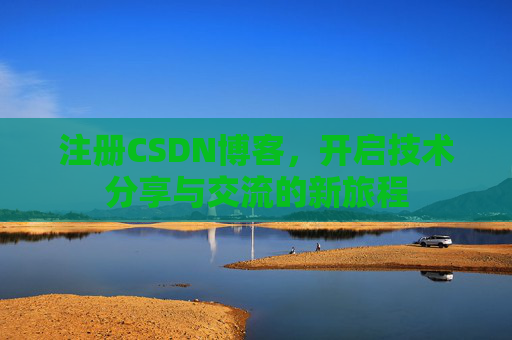 注册CSDN博客，开启技术分享与交流的新旅程